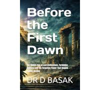 Before the First Dawn: The Hidden Age of Lost Civilizations, Forbidden Science, and the Forgotten Power That Shaped Human Destiny: 1 (ANCIENTOLOGY [PREMIUM COLOURFUL EDITION])