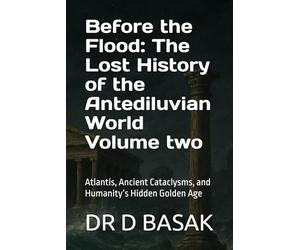 Before the Flood: The Lost History of the Antediluvian World Volume two: Atlantis, Ancient Cataclysms, and Humanity’s Hidden Golden Age: 21 (The Complete World of Ancient Civilizations)