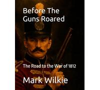 Before The Guns Roared: The Road to the War of 1812