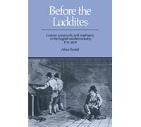 Before the Luddites : Custom, Community and Machinery in the English Woollen Industry, 1776-1809