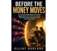 Before the Money Moves: A Practical Family System to Protect Aging Parents from AI Voice Clones, Fake Bank Alerts, Romance Scams, and Identity Theft: 1 (Modern Family Safeguards)