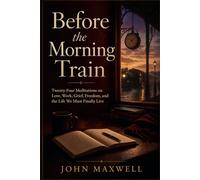 Before the Morning Train: Twenty-Four Meditations on Love, Work, Grief, Freedom, and the Life We Must Finally Live