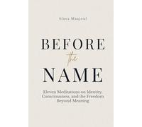 Before the Name: Eleven Meditations on Identity, Consciousness, and the Freedom Beyond Meaning