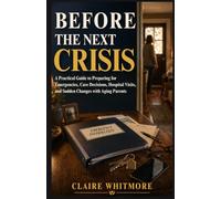 BEFORE THE NEXT CRISIS: A PRACTICAL GUIDE TO PREPARING FOR EMERGENCIES, CARE DECISIONS, HOSPITAL VISITS, AND SUDDEN CHANGES WITH AGING PARENTS (Aging Parents Care Series)