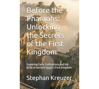 Before the Pharaohs: Unlocking the Secrets of the First Kingdom: Exploring Early Civilizations and the Birth of Ancient Egypt’s First Kingdom (Mysteries of the past)