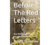 Before The Red Letters: How Matthew, Mark, Luke, and John, shaped Christianity