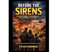 BEFORE THE SIRENS, A Civilian's Guide To Preparing For War, Disaster, or. Collapse: The smartest survival decisions are made before the crisis begins