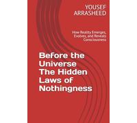 Before the Universe The Hidden Laws of Nothingness: How Reality Emerges, Evolves, and Reveals Consciousness (Cosmic Evolution Theory)