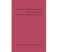 Before the Voice of Reason: Echoes of Responsibility in Merleau-ponty's Ecology and Levinas's Ethics (Suny series in Contemporary French Thought)