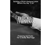 Before the Vows: Preparing Spiritually for a Godly Marriage: Building a Christ-Centered Union Before You Say “I Do” (God at the Center: How Couples ... Strong, Faith-Filled and Christ-Led Marriage)