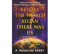 Before The World Began There Was Us - Book Two: A Story of Divine Expansion, Global Awakening, and Heaven's Blueprint