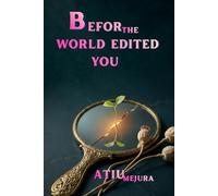 BEFORE THE WORLD EDITED YOU: Reclaim Your Identity, Rebuild Your Mind, and Return to the Self You Were Always Meant to Become