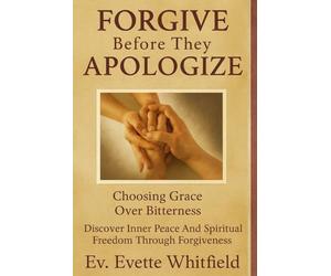 Before They Apologize: Choosing Grace Over Bitterness: Discover Inner Peace and Spiritual Freedom Through Forgiveness