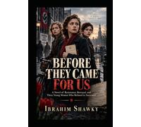 BEFORE THEY CAME FOR US: A Novel of Resistance, Betrayal, and Three Young Women Who Refused to Surrender