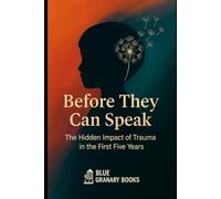 Before They Can Speak: The Hidden Impact of Trauma in the First Five Years
