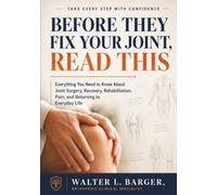 BEFORE THEY FIX YOUR JOINT, READ THIS: Everything You Need to Know About Joint Surgery, Recovery, Rehabilitation, Pain, and Returning to Everyday Life