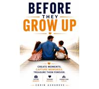 Before They Grow Up: Become the Father They'll Remember for the Rest of Their Lives