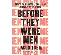 Before They Were Men: Essays on Manhood, Compassion, and What Went Wrong