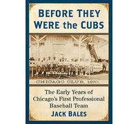 Before They Were the Cubs: The Early Years of Chicago's First Professional Baseball Team