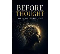 Before Thought: How the Mind Constructs Reality Before You Know It