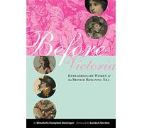 Before Victoria - Extraordinary Women of the British Romantic Era