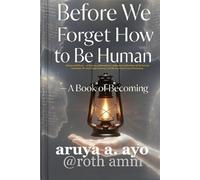 BEFORE WE FORGET HOW TO BE HUMAN: A Book of Becoming