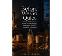 Before We Go Quiet: How to Stop Bottling Up Resentment and Start Loving Out Loud Again