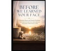 Before We Learned Your Face: Christian Hope and Gentle Guidance for Parents Grieving Miscarriage and Early Pregnancy Loss