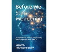 Before We Stop Wondering: After the Answers Arrived: Living, Learning, and Staying Human in the Age of AI