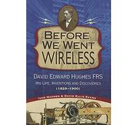 Before We Went Wireless: David Edward Hughes, His Life, Inventions and Discoveries 1831-1900