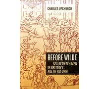Before Wilde : Sex between Men in Britain’s Age of Reform