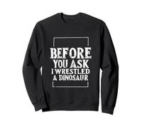 BEFORE YOU ASK I WRESTLED A DINOSAUR Bold Typographic Humor Sweatshirt