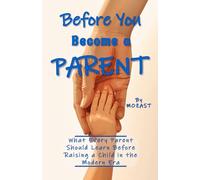 Before You Become a Parent: What Every Parent Should Learn Before Raising a Child in the Modern Era