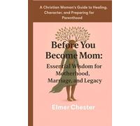 Before You Become Mom: Essential Wisdom for Motherhood, Marriage, and Legacy: A Christian Woman's Guide to Healing, Character, and Preparing for Parenthood (Motherhood Foundation series)