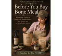 Before You Buy Bone Meal: A Home Flower Gardener’s Guide to Soil Tests, Compost, Fertilizer, Amendments, and Safe Sprays (The Backyard Garden Series)