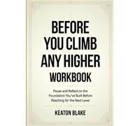 Before You Climb Any Higher Workbook: Pause and Reflect on the Foundation You've Built Before Reaching for the Next Level