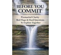 BEFORE YOU COMMIT: Premarital Clarity, Red Flags, and Hard Questions to Explore Together