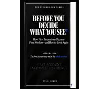 BEFORE YOU DECIDE WHAT YOU SEE: How First Impressions Become Final Verdicts-and How to Look Again (THE SECOND LOOK SERIES)