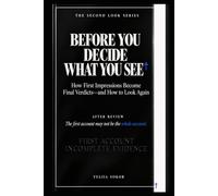 BEFORE YOU DECIDE WHAT YOU SEE: How First Impressions Become Final Verdicts-and How to Look Again (THE SECOND LOOK SERIES)