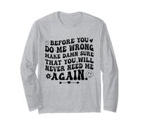 Before You Do Me Wrong Make Sure You’ll Never Need Me Again Long Sleeve T-Shirt