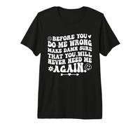 Before You Do Me Wrong Make Sure You’ll Never Need Me Again Premium T-Shirt