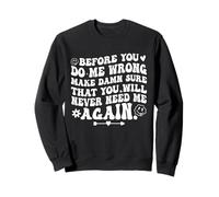 Before You Do Me Wrong Make Sure You’ll Never Need Me Again Sweatshirt