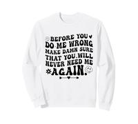 Before You Do Me Wrong Make Sure You’ll Never Need Me Again Sweatshirt