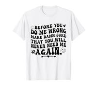 Before You Do Me Wrong Make Sure You’ll Never Need Me Again T-Shirt
