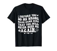 Before You Do Me Wrong Make Sure You’ll Never Need Me Again T-Shirt