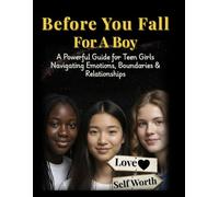 Before You Fall For A Boy: A Powerful Guide for Teen Girls Navigating Emotions, Boundaries & Relationships