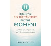 Before You Fix the Tantrum, Fix the Moment: A Parent-First Framework for Staying in Control of Yourself So You Can Actually Help Your Child (Taming Tantrums)