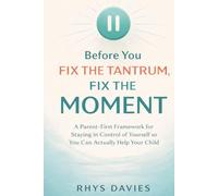 Before You Fix the Tantrum, Fix the Moment: A Parent-First Framework for Staying in Control of Yourself So You Can Actually Help Your Child (Taming Tantrums)