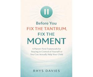 Before You Fix the Tantrum, Fix the Moment: A Parent-First Framework for Staying in Control of Yourself So You Can Actually Help Your Child: 1 (Taming Tantrums)