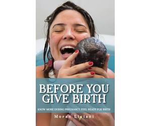 Before You Give Birth: Know More During Pregnancy. Feel Ready for Birth.